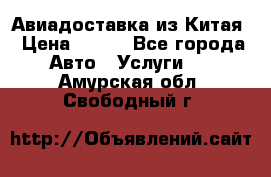 Авиадоставка из Китая › Цена ­ 100 - Все города Авто » Услуги   . Амурская обл.,Свободный г.